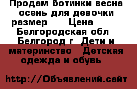 Продам ботинки весна-осень для девочки размер 35 › Цена ­ 500 - Белгородская обл., Белгород г. Дети и материнство » Детская одежда и обувь   